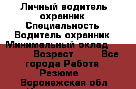 Личный водитель- охранник › Специальность ­ Водитель охранник › Минимальный оклад ­ 90 000 › Возраст ­ 41 - Все города Работа » Резюме   . Воронежская обл.,Нововоронеж г.